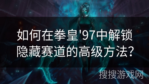 如何在拳皇'97中解锁隐藏赛道的高级方法？