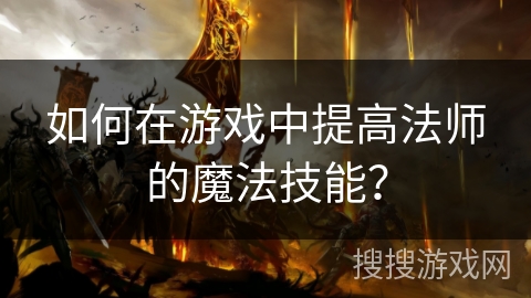 如何在游戏中提高法师的魔法技能？