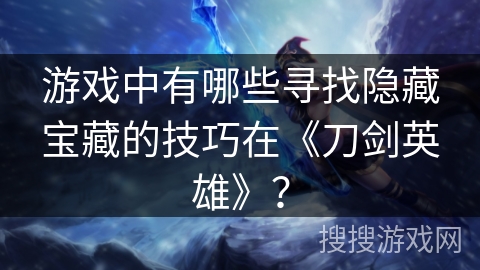 游戏中有哪些寻找隐藏宝藏的技巧在《刀剑英雄》？