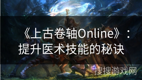 《上古卷轴Online》：提升医术技能的秘诀