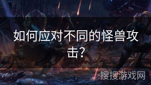 如何应对不同的怪兽攻击? 如何应对不同的怪兽攻击?