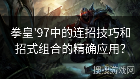 拳皇'97中的连招技巧和招式组合的精确应用？