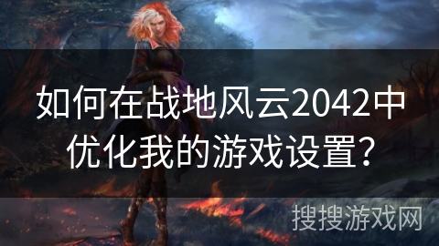 如何在战地风云2042中优化我的游戏设置？