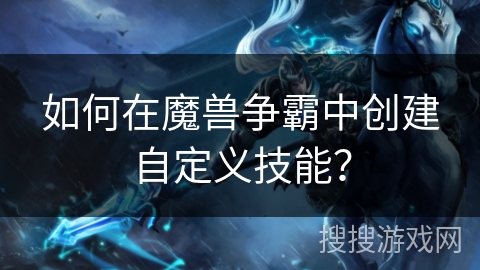 如何在魔兽争霸中创建自定义技能？