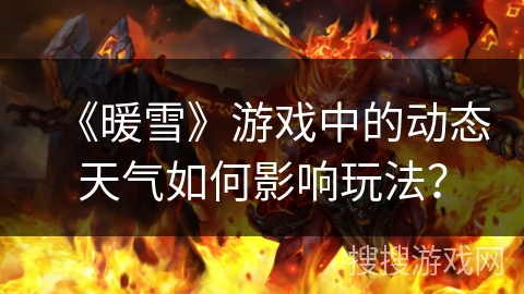 《暖雪》游戏中的动态天气如何影响玩法？