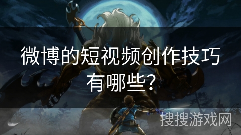 微博的短视频创作技巧有哪些？