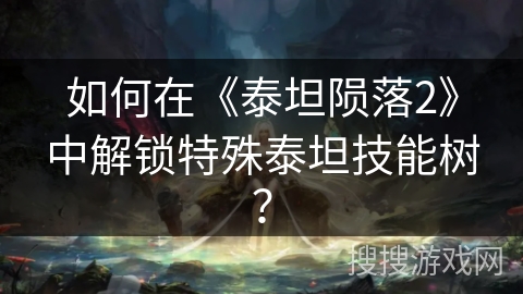 如何在《泰坦陨落2》中解锁特殊泰坦技能树? 如何在《泰坦陨落2》中解锁特殊泰坦技能树?