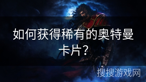 如何获得稀有的奥特曼卡片? 如何获得稀有的奥特曼卡片?