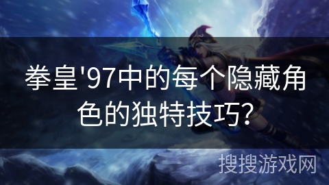 拳皇'97中的每个隐藏角色的独特技巧？