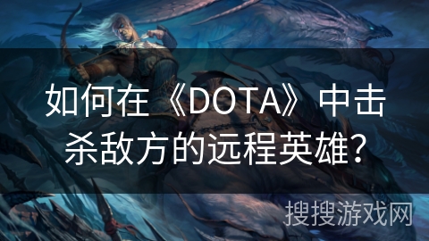 如何在《DOTA》中击杀敌方的远程英雄？