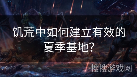 饥荒中如何建立有效的夏季基地? 饥荒中如何建立有效的夏季基地?