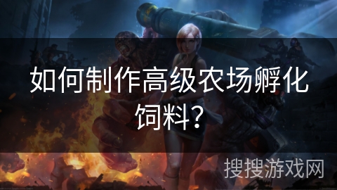 如何制作高级农场孵化饲料？