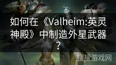 如何在《Valheim:英灵神殿》中制造外星武器？