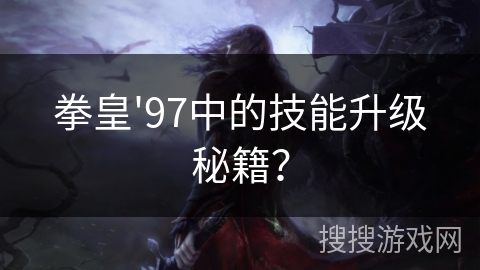 拳皇'97中的技能升级秘籍? 拳皇'97中的技能升级秘籍?