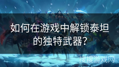 如何在游戏中解锁泰坦的独特武器? 如何在游戏中解锁泰坦的独特武器?
