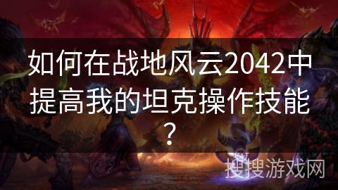 如何在战地风云2042中提高我的坦克操作技能？
