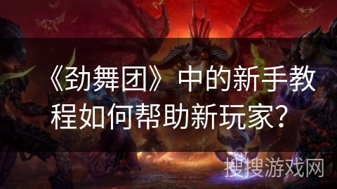 《劲舞团》中的新手教程如何帮助新玩家？