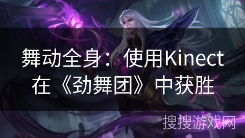 舞动全身：使用Kinect在《劲舞团》中获胜