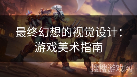 最终幻想的视觉设计:游戏美术指南 最终幻想的视觉设计:游戏美术指南