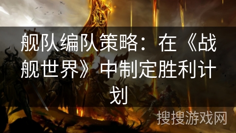 舰队编队策略:在《战舰世界》中制定胜利计划 舰队编队策略:在《战舰世界》中制定胜利计划