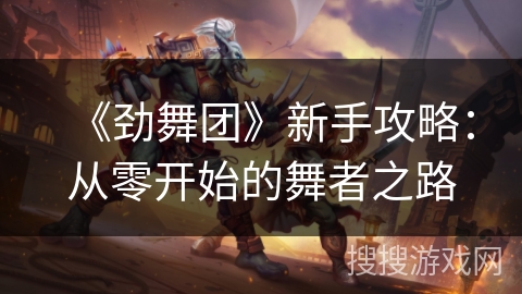 《劲舞团》新手攻略：从零开始的舞者之路