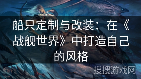 船只定制与改装：在《战舰世界》中打造自己的风格