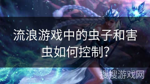 流浪游戏中的虫子和害虫如何控制？