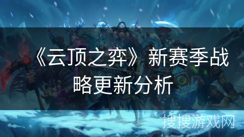 《云顶之弈》新赛季战略更新分析 《云顶之弈》新赛季战略更新分析