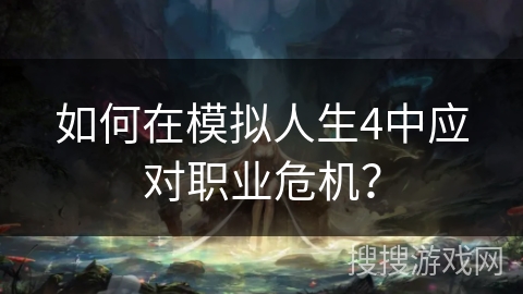 如何在模拟人生4中应对职业危机？