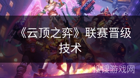 《云顶之弈》联赛晋级技术 《云顶之弈》联赛晋级技术