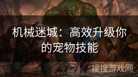 机械迷城:高效升级你的宠物技能 机械迷城:高效升级你的宠物技能