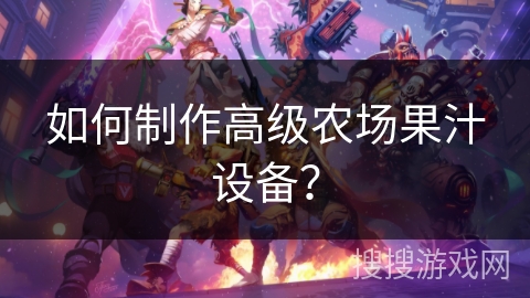 如何制作高级农场果汁设备? 如何制作高级农场果汁设备?