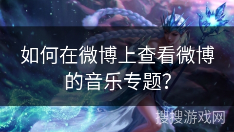 如何在微博上查看微博的音乐专题？