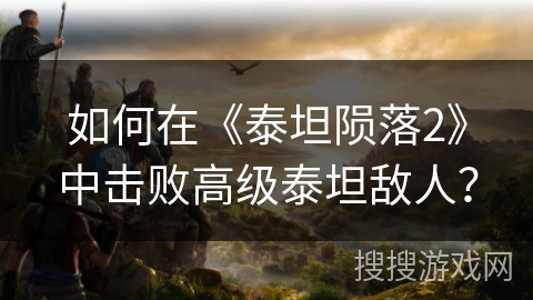 如何在《泰坦陨落2》中击败高级泰坦敌人? 如何在《泰坦陨落2》中击败高级泰坦敌人?