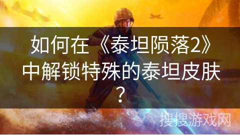 如何在《泰坦陨落2》中解锁特殊的泰坦皮肤？