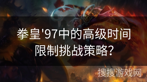拳皇'97中的高级时间限制挑战策略？