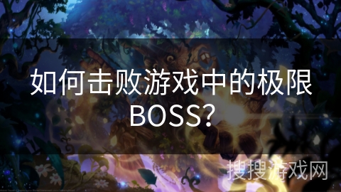 如何击败游戏中的极限BOSS？