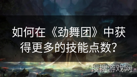 如何在《劲舞团》中获得更多的技能点数？