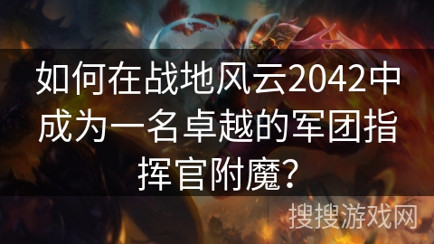 如何在战地风云2042中成为一名卓越的军团指挥官附魔？