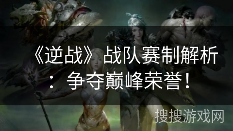 《逆战》战队赛制解析:争夺巅峰荣誉! 《逆战》战队赛制解析:争夺巅峰荣誉!