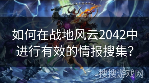 如何在战地风云2042中进行有效的情报搜集？