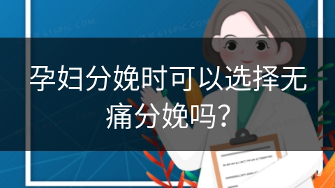 孕妇分娩时可以选择无痛分娩吗？