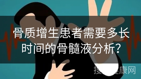 骨质增生患者需要多长时间的骨髓液分析？