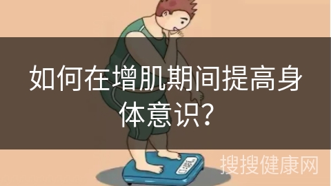 如何在增肌期间提高身体意识？