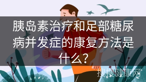 胰岛素治疗和足部糖尿病并发症的康复方法是什么？