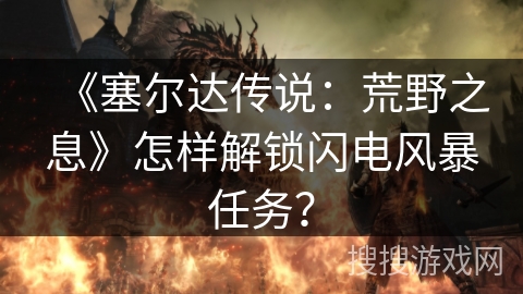 《塞尔达传说：荒野之息》怎样解锁闪电风暴任务？