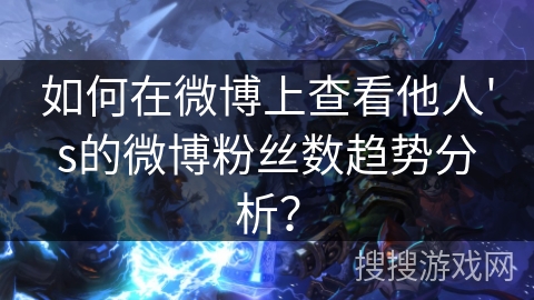 如何在微博上查看他人's的微博粉丝数趋势分析？