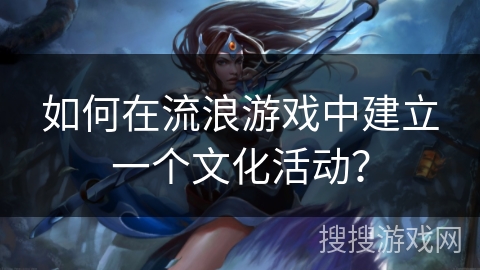 如何在流浪游戏中建立一个文化活动？