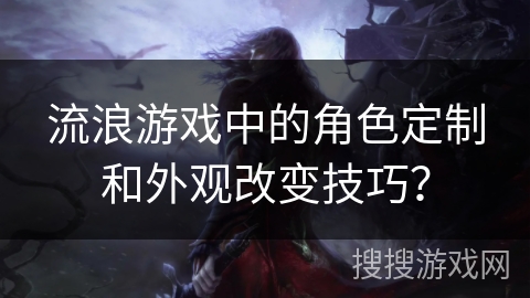流浪游戏中的角色定制和外观改变技巧?