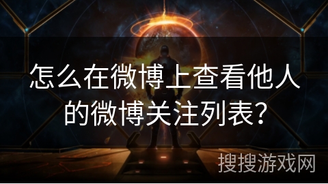 怎么在微博上查看他人的微博关注列表?